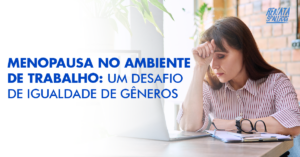 Menopausa no Trabalho: Um Desafio de Igualdade de Gêneros